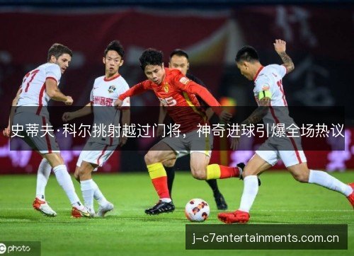 史蒂夫·科尔挑射越过门将，神奇进球引爆全场热议